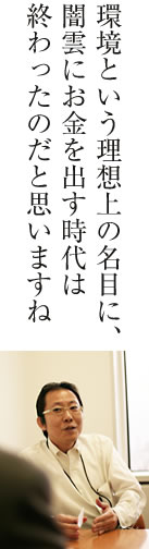 環境という理想上の名目に、闇雲にお金を出す時代は終わったのだと思いますね