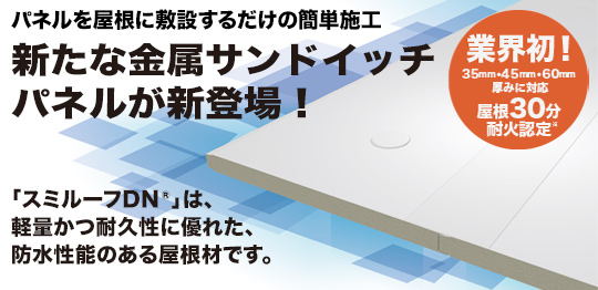 新たな金属サンドイッチパネルが新登場！「スミルーフDN®」は、軽量かつ耐久性に優れた、防水性能のある屋根材です。